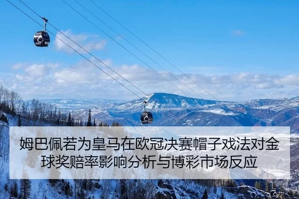 姆巴佩若为皇马在欧冠决赛帽子戏法对金球奖赔率影响分析与博彩市场反应