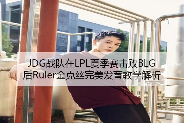 JDG战队在LPL夏季赛击败BLG后Ruler金克丝完美发育教学解析