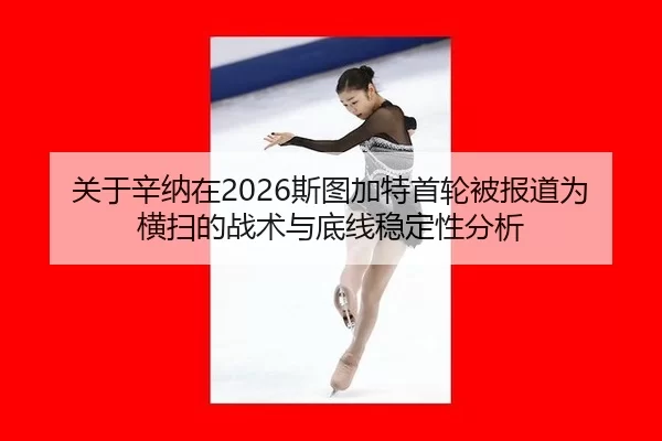 关于辛纳在2026斯图加特首轮被报道为横扫的战术与底线稳定性分析