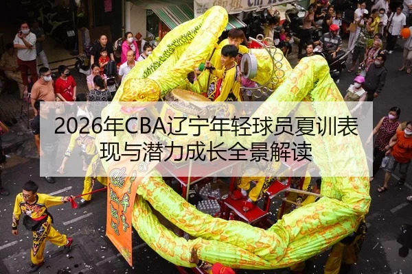 2026年CBA辽宁年轻球员夏训表现与潜力成长全景解读