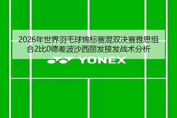 2026年世界羽毛球锦标赛混双决赛雅思组合2比0德差波沙西丽发接发战术分析